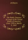 The Public Statutes at Large of the United States of America, from 1789 to March 3, 1845 . - R Peters