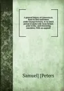 A general history of Connecticut, from its first settlement under George Fenwick, to its latest period of amity with Great Britain prior to the . and interesting anecdotes. With an appendi - Samuel] [Peters