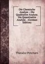 Die Chemische Analyse .: Die Qualitative Analyse. Die Quantitative Analyse. . (German Edition) - Theodor Petersen