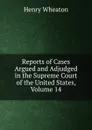 Reports of Cases Argued and Adjudged in the Supreme Court of the United States, Volume 14 - Henry Wheaton