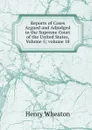 Reports of Cases Argued and Adjudged in the Supreme Court of the United States, Volume 5;.volume 18 - Henry Wheaton
