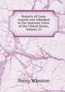 Reports of Cases Argued and Adjudged in the Supreme Court of the United States, Volume 23 - Henry Wheaton
