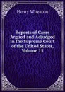 Reports of Cases Argued and Adjudged in the Supreme Court of the United States, Volume 15 - Henry Wheaton