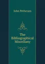 The Bibliographical Miscellany - John Petheram