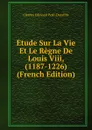 Etude Sur La Vie Et Le Regne De Louis Viii, (1187-1226) (French Edition) - Charles Edmond Petit-Dutaillis