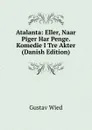 Atalanta: Eller, Naar Piger Har Penge. Komedie I Tre Akter (Danish Edition) - Gustav Wied