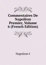 Commentaires De Napoleon Premier, Volume 6 (French Edition) - Napoleon I