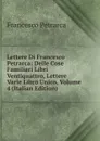 Lettere Di Francesco Petrarca: Delle Cose Familiari Libri Ventiquattro, Lettere Varie Libro Unico, Volume 4 (Italian Edition) - Francesco Petrarca