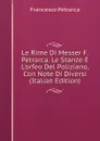 Le Rime Di Messer F. Petrarca. Le Stanze E L.orfeo Del Poliziano, Con Note Di Diversi (Italian Edition) - Francesco Petrarca