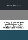 Reports of Cases Argued and Adjudged in the Supreme Court of the United States, Volume 11 - Henry Wheaton