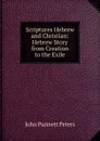 Scriptures Hebrew and Christian: Hebrew Story from Creation to the Exile - John Punnett Peters