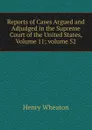 Reports of Cases Argued and Adjudged in the Supreme Court of the United States, Volume 11;.volume 52 - Henry Wheaton