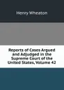 Reports of Cases Argued and Adjudged in the Supreme Court of the United States, Volume 42 - Henry Wheaton