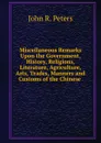 Miscellaneous Remarks Upon the Government, History, Religions, Literature, Agriculture, Arts, Trades, Manners and Customs of the Chinese . - John R. Peters