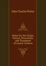 Notes On the Origin, Nature, Prevention, and Treatment of Asiatic Cholera - John Charles Peters