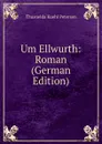 Um Ellwurth: Roman (German Edition) - Thusnelda Kuehl Petersen