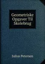 Geometriske Opgaver Til Skolebrug - Julius Petersen
