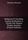 Religions Et Societes: Lecons Professees A L.ecole Des Hautes Etudes Sociales (French Edition) - Théodore Reinach