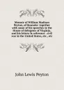 Memoir of William Madison Peyton, of Roanoke: together with some of his speeches in the House of delegates of Virginia, and his letters in reference . civil war in the United States, etc., etc. - John Lewis Peyton