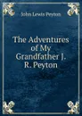 The Adventures of My Grandfather J.R. Peyton. - John Lewis Peyton