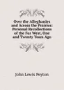 Over the Alleghanies and Across the Prairies: Personal Recollections of the Far West, One and Twenty Years Ago - John Lewis Peyton