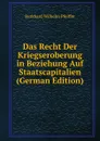 Das Recht Der Kriegseroberung in Beziehung Auf Staatscapitalien (German Edition) - Burkhard Wilhelm Pfeiffer