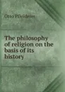 The philosophy of religion on the basis of its history - Otto Pfleiderer