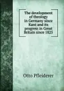 The development of theology in Germany since Kant and its progress in Great Britain since 1825 - Otto Pfleiderer