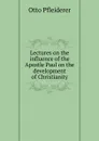 Lectures on the influence of the Apostle Paul on the development of Christianity - Otto Pfleiderer