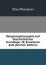 Religionsphilosophie Auf Geschichtlicher Grundlage. 2E, Erweiterte Aufl (German Edition) - Otto Pfleiderer