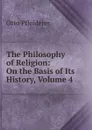 The Philosophy of Religion: On the Basis of Its History, Volume 4 - Otto Pfleiderer