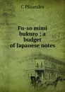 Fu-so mimi bukuro ; a budget of Japanese notes - C Pfoundes