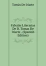 Fabulas Literarias De D. Tomas De Iriarte . (Spanish Edition) - Tomás De Iriarte