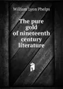 The pure gold of nineteenth century literature - William Lyon Phelps