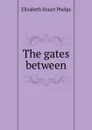 The gates between - Phelps Elizabeth Stuart