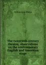 The twentieth century theatre, observations on the contemporary English and American stage - William Lyon Phelps