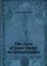 The story of Jesus Christ; an interpretation - Phelps Elizabeth Stuart