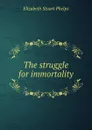 The struggle for immortality - Phelps Elizabeth Stuart