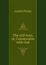 The still hour, or, Communion with God - Austin Phelps