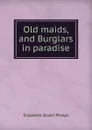 Old maids, and Burglars in paradise - Phelps Elizabeth Stuart
