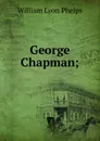George Chapman; - William Lyon Phelps