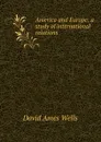 America and Europe: a study of international relations - David Ames Wells