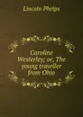 Caroline Westerley; or, The young traveller from Ohio - Lincoln Phelps