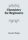 Chemistry for Beginners . - Lincoln Phelps