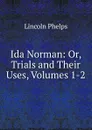 Ida Norman: Or, Trials and Their Uses, Volumes 1-2 - Lincoln Phelps