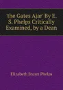 .the Gates Ajar. By E.S. Phelps Critically Examined, by a Dean - Phelps Elizabeth Stuart