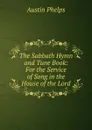 The Sabbath Hymn and Tune Book: For the Service of Song in the House of the Lord - Austin Phelps