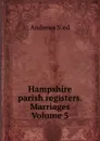 Hampshire parish registers. Marriages Volume 5 - Andrews S. ed