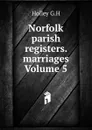 Norfolk parish registers. marriages Volume 5 - Holley G.H