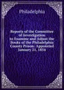 Reports of the Committee of Investigation to Examine and Adjust the Books of the Philadelphia County Prison: Appointed January 21, 1854 - Philadelphia
